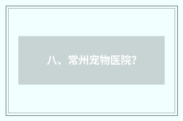 八、常州宠物医院？