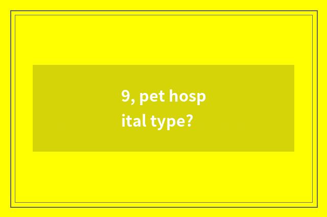 9, pet hospital type?