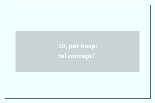 10, pet hospital concept?