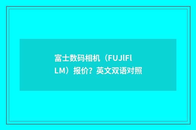 富士数码相机（FUJlFlLM）报价？英文双语对照