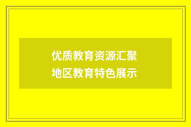 优质教育资源汇聚 地区教育特色展示