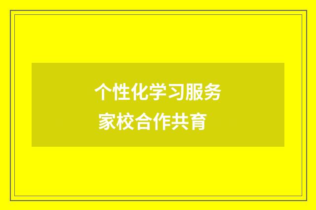个性化学习服务 家校合作共育