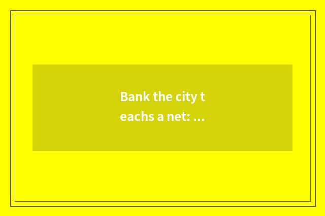 Bank the city teachs a net: Establish the educational ecology group that shares