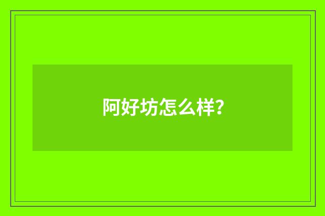 阿好坊怎么样?
