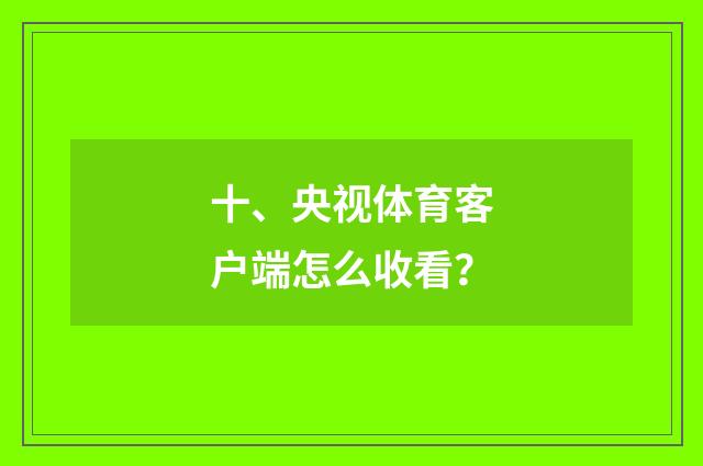 十、央视体育客户端怎么收看?