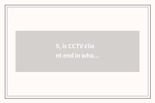 9, is CCTV client end in what channel?
