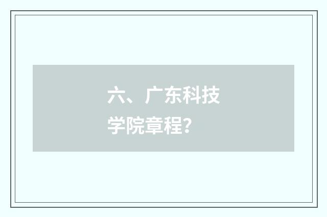 六、广东科技学院章程?