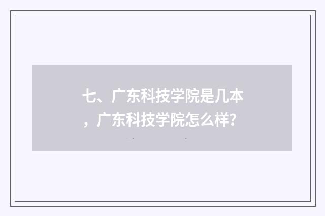 七、广东科技学院是几本,广东科技学院怎么样?
