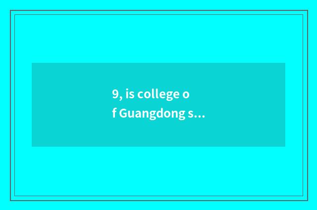 9, is college of Guangdong science and technology good?