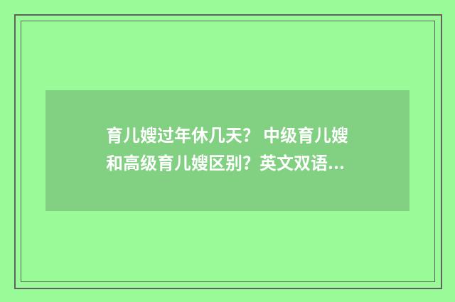 育儿嫂过年休几天? 中级育儿嫂和高级育儿嫂区别?英文双语对照