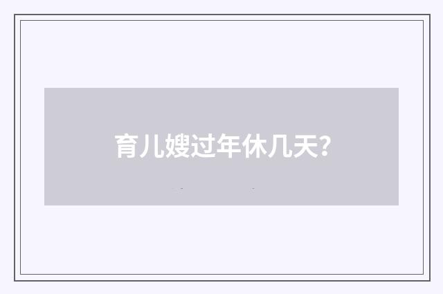 育儿嫂过年休几天?