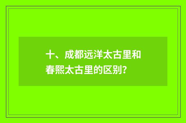 十、成都远洋太古里和春熙太古里的区别?