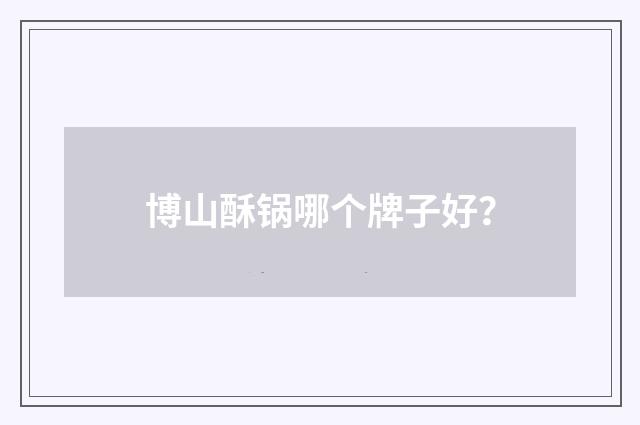 博山酥锅哪个牌子好?
