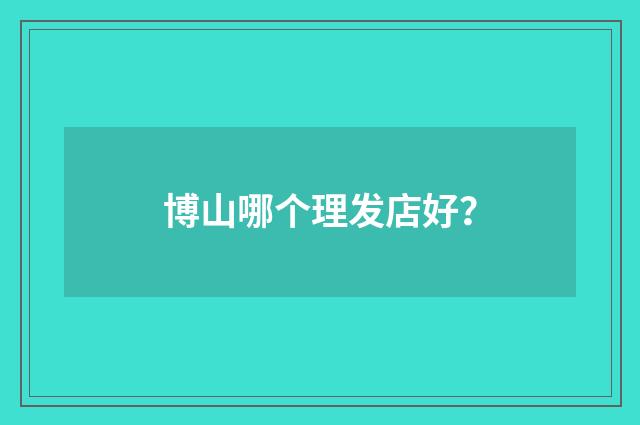 博山哪个理发店好?