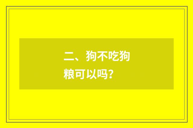 二、狗不吃狗粮可以吗？