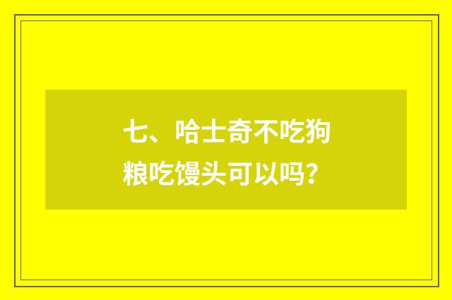 七、哈士奇不吃狗粮吃馒头可以吗?
