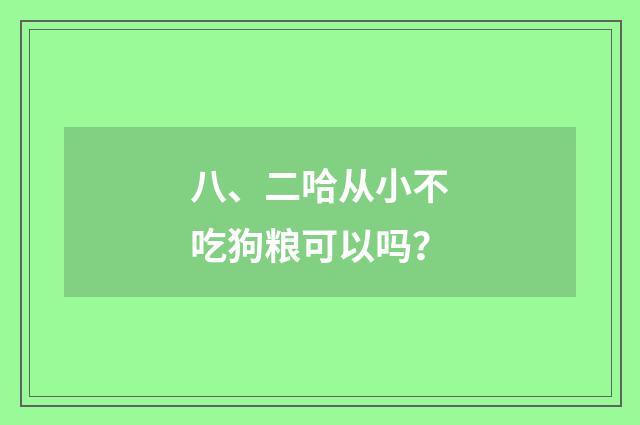 八、二哈从小不吃狗粮可以吗？