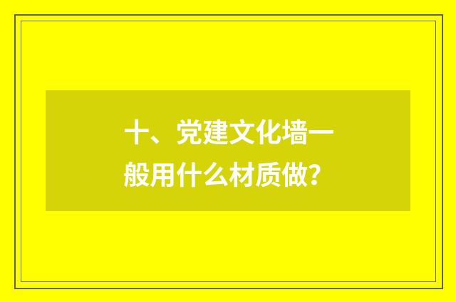 十、党建文化墙一般用什么材质做？