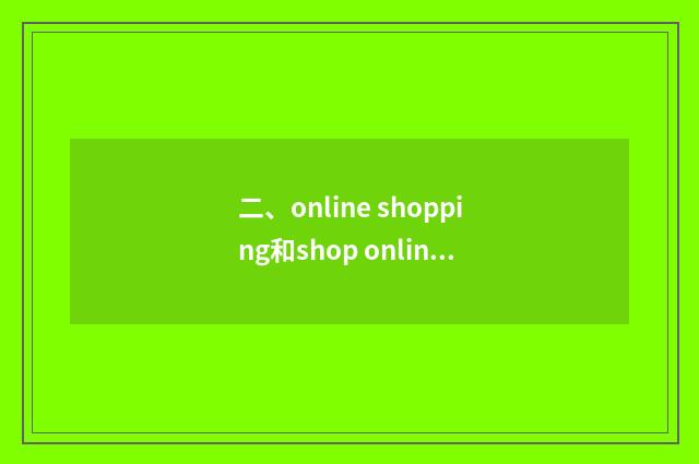 二、online shopping和shop online区别?
