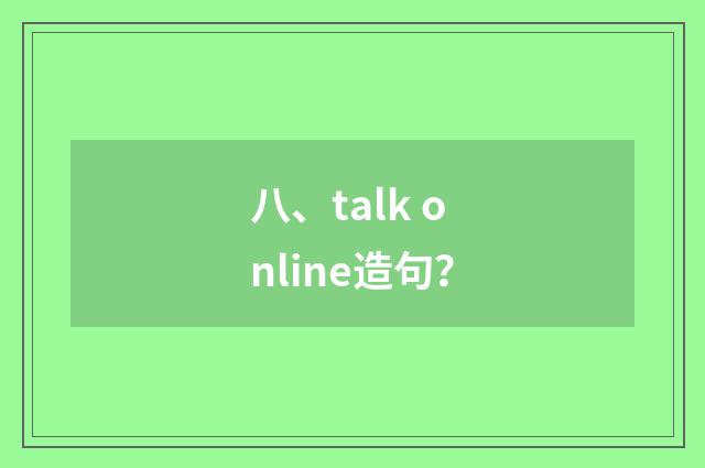 八、talk online造句?