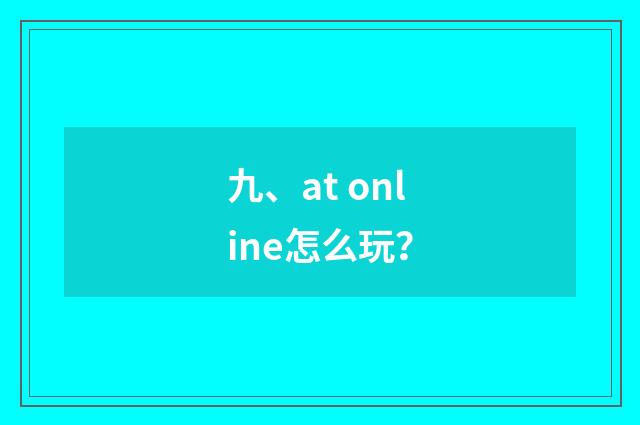 九、at online怎么玩？