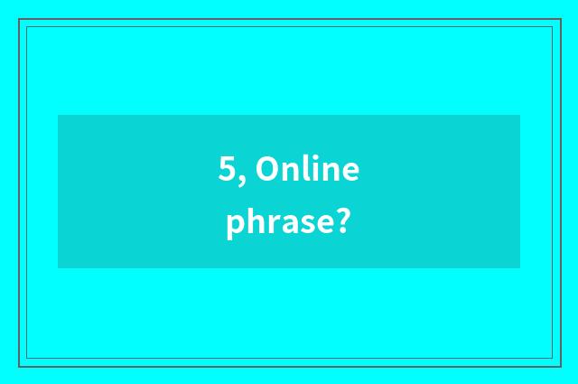 5, Online phrase?
