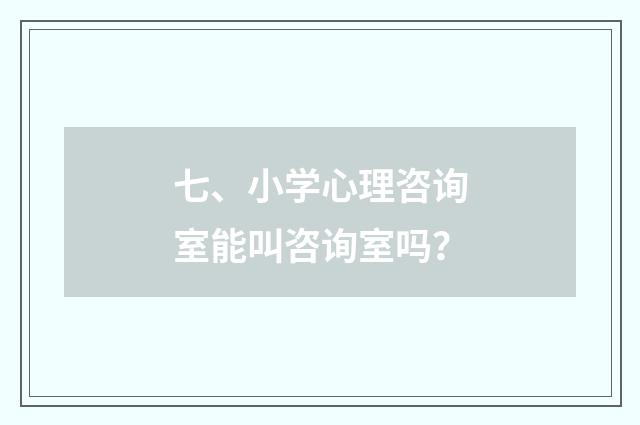 七、小学心理咨询室能叫咨询室吗？