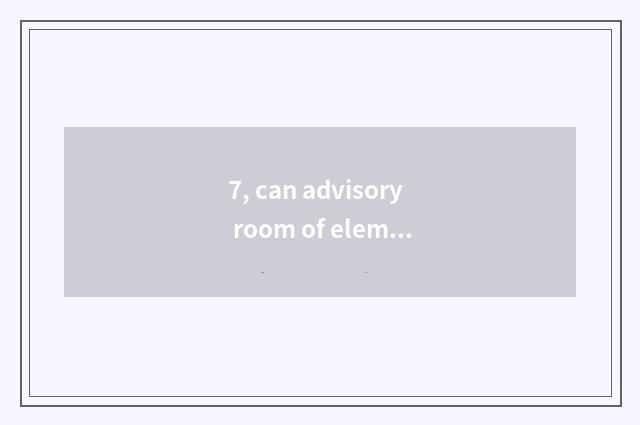 7, can advisory room of elementary school psychology make advisory room?