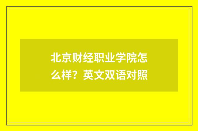 北京财经职业学院怎么样？英文双语对照