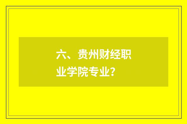 六、贵州财经职业学院专业？