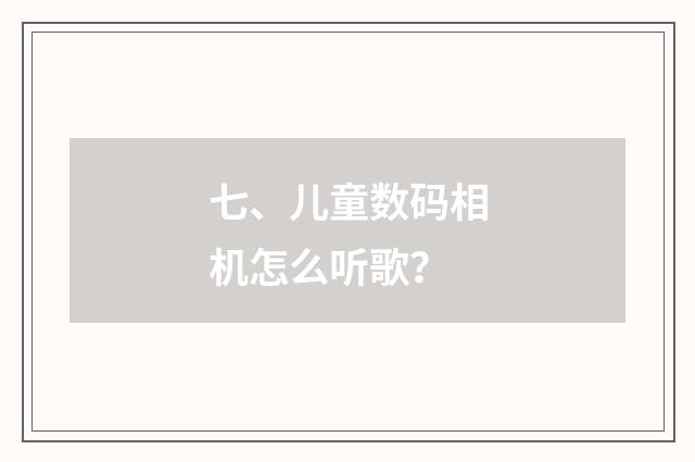 七、儿童数码相机怎么听歌？