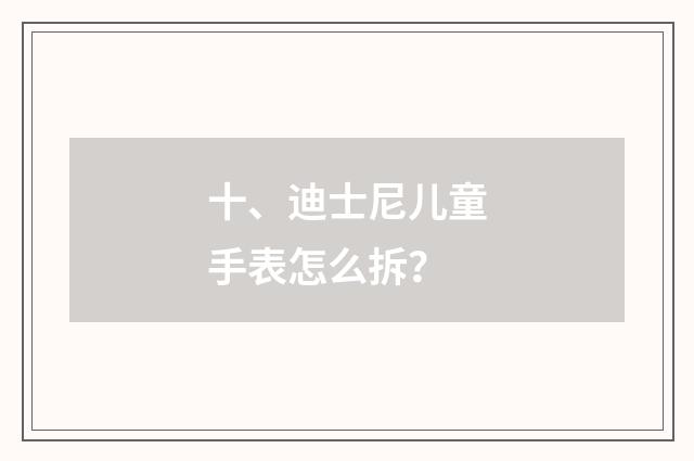 十、迪士尼儿童手表怎么拆？