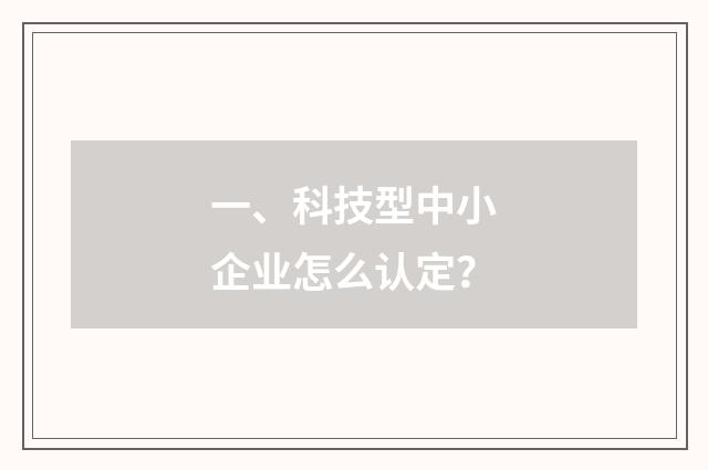 一、科技型中小企业怎么认定?