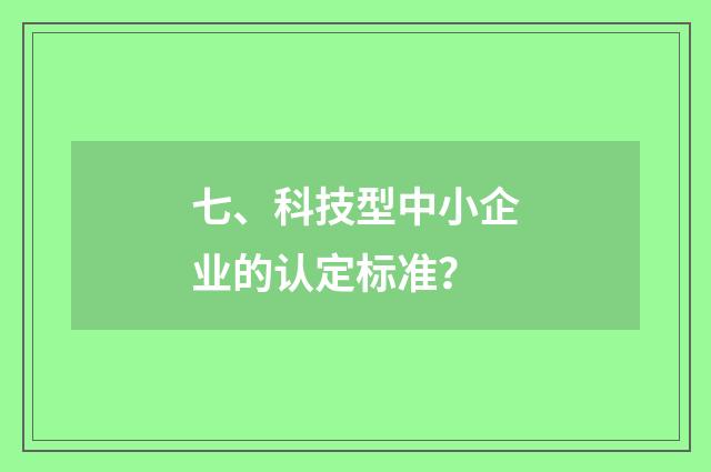 七、科技型中小企业的认定标准？