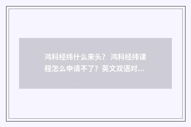 鸿科经纬什么来头？ 鸿科经纬课程怎么申请不了？英文双语对照