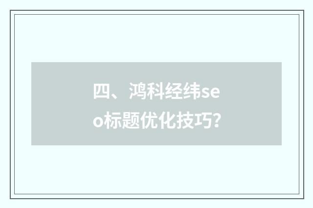 四、鸿科经纬seo标题优化技巧?
