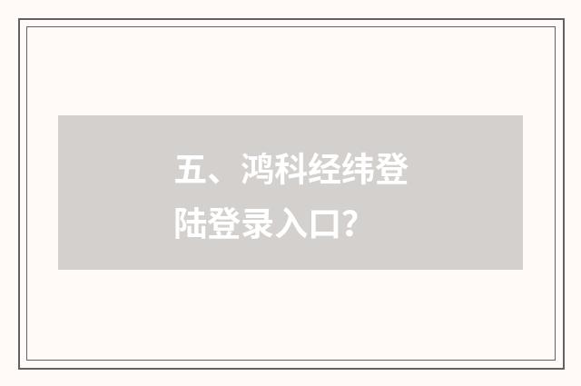 五、鸿科经纬登陆登录入口?