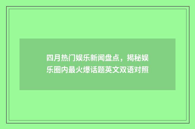 四月热门娱乐新闻盘点，揭秘娱乐圈内最火爆话题英文双语对照