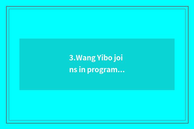 3.Wang Yibo joins in program of put together art 