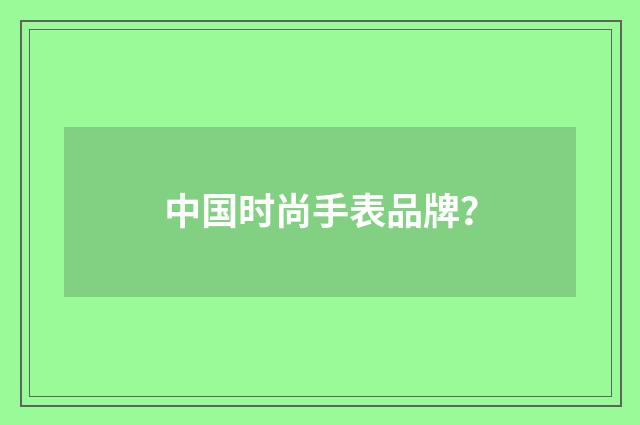 中国时尚手表品牌？