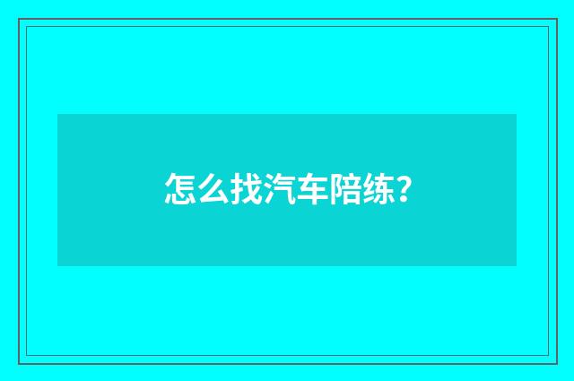 怎么找汽车陪练？