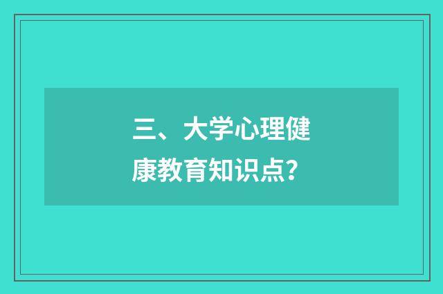 三、大学心理健康教育知识点？