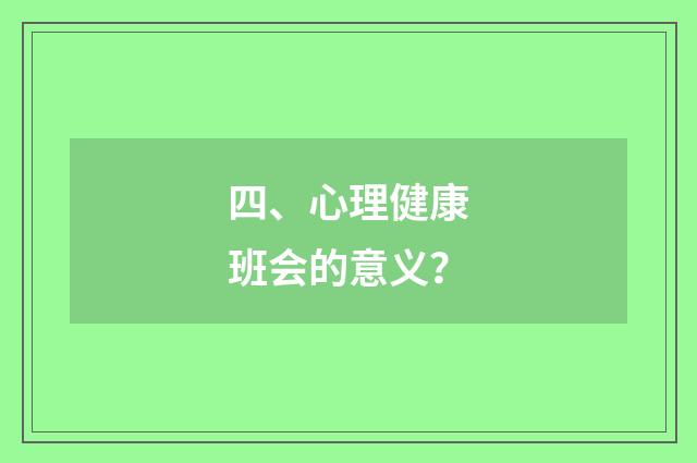 四、心理健康班会的意义？