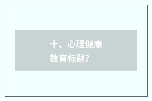 十、心理健康教育标题?
