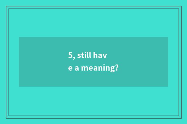 5, still have a meaning?