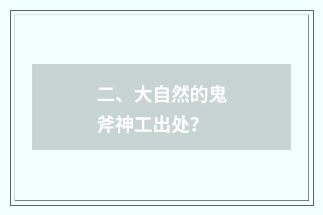 二、大自然的鬼斧神工出处？