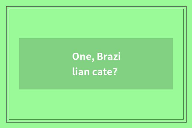 One, Brazilian cate?