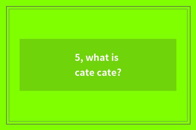 5, what is cate cate?