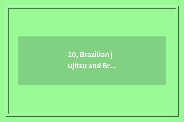 10, Brazilian jujitsu and Brazilian battle dance?