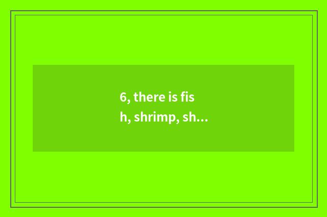 6, there is fish, shrimp, shellfish in ocean, crab. How many does fish have to p